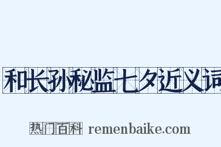 和长孙秘监七夕近义词是什么意思的图片